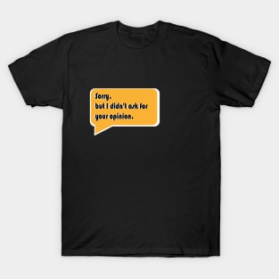 Sorry, but I didn't ask for your opinion. T-Shirt